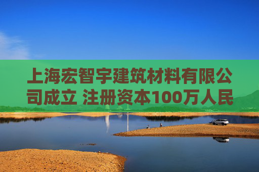 上海宏智宇建筑材料有限公司成立 注册资本100万人民币