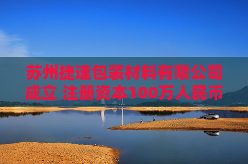 苏州捷速包装材料有限公司成立 注册资本100万人民币