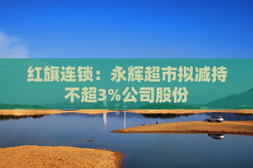 红旗连锁：永辉超市拟减持不超3%公司股份