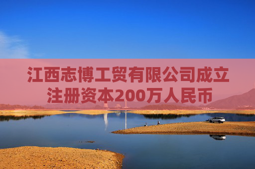 江西志博工贸有限公司成立 注册资本200万人民币