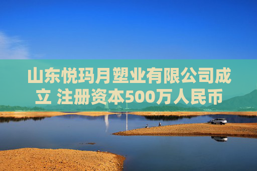 山东悦玛月塑业有限公司成立 注册资本500万人民币