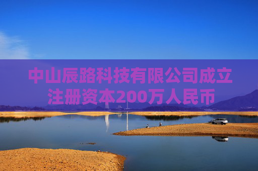 中山辰路科技有限公司成立 注册资本200万人民币