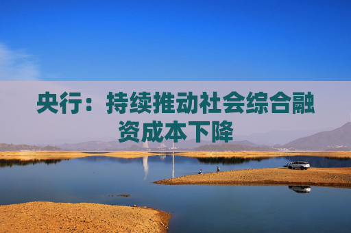 央行：持续推动社会综合融资成本下降