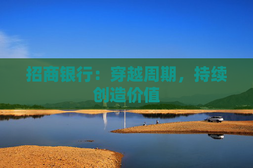 招商银行：穿越周期，持续创造价值  第1张