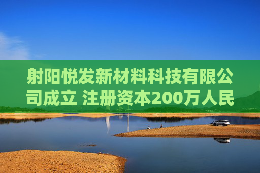 射阳悦发新材料科技有限公司成立 注册资本200万人民币