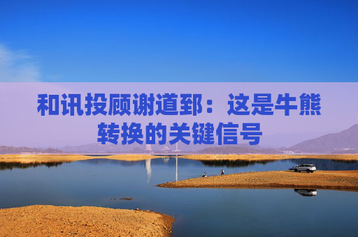 和讯投顾谢道郅：这是牛熊转换的关键信号