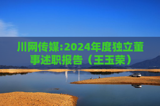 川网传媒:2024年度独立董事述职报告（王玉荣）  第1张
