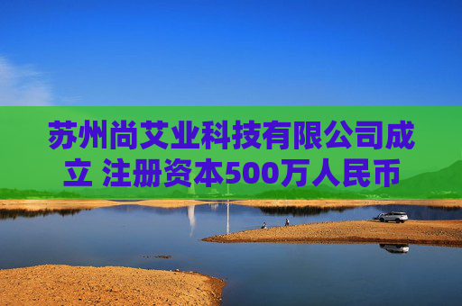苏州尚艾业科技有限公司成立 注册资本500万人民币