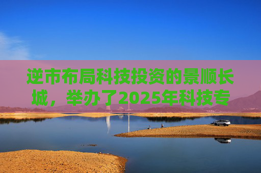 逆市布局科技投资的景顺长城，举办了2025年科技专场策略会
