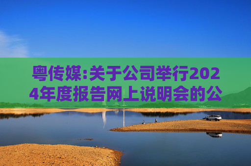 粤传媒:关于公司举行2024年度报告网上说明会的公告  第1张