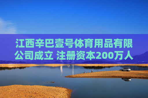 江西辛巴壹号体育用品有限公司成立 注册资本200万人民币