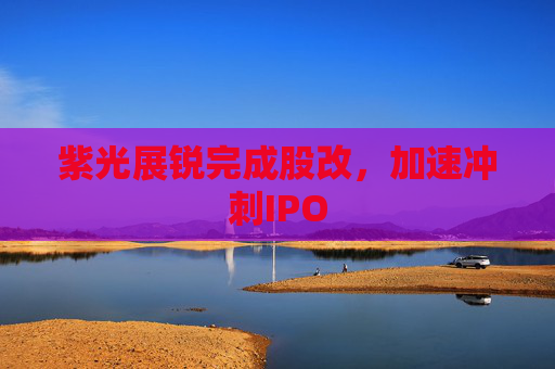 紫光展锐完成股改，加速冲刺IPO  第1张