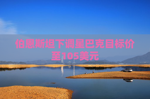 伯恩斯坦下调星巴克目标价至105美元