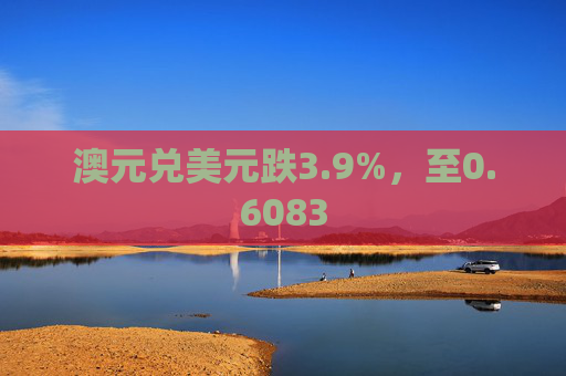 澳元兑美元跌3.9%，至0.6083