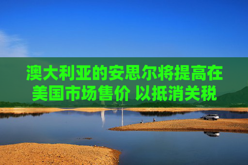 澳大利亚的安思尔将提高在美国市场售价 以抵消关税影响