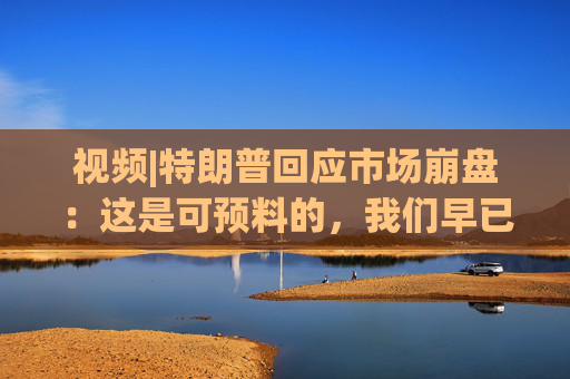 视频|特朗普回应市场崩盘：这是可预料的，我们早已病入膏肓，我们继承了很糟糕的经济  第1张