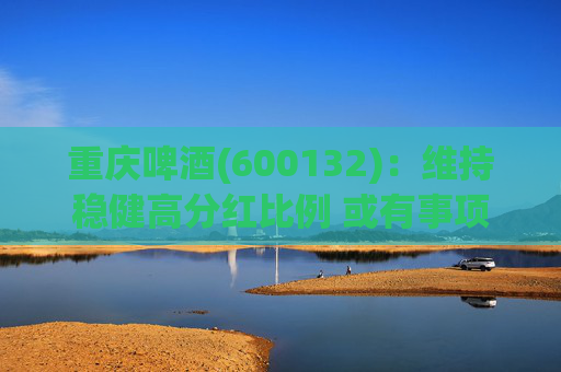 重庆啤酒(600132)：维持稳健高分红比例 或有事项影响落地