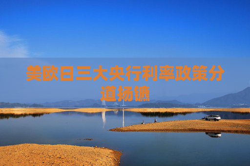 美欧日三大央行利率政策分道扬镳