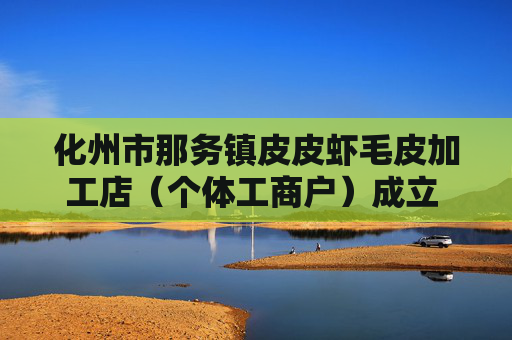 化州市那务镇皮皮虾毛皮加工店（个体工商户）成立 注册资本100万人民币