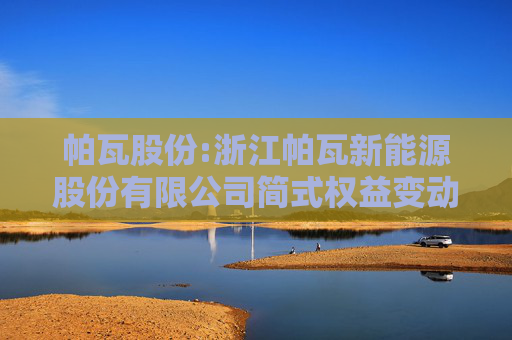 帕瓦股份:浙江帕瓦新能源股份有限公司简式权益变动报告书