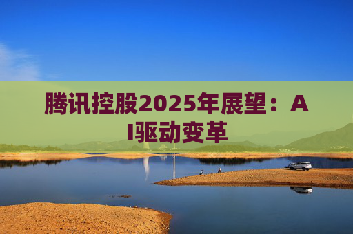 腾讯控股2025年展望：AI驱动变革