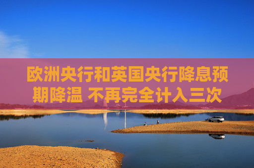 欧洲央行和英国央行降息预期降温 不再完全计入三次降息  第1张