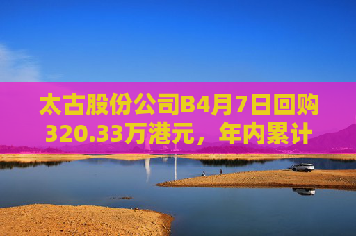 太古股份公司B4月7日回购320.33万港元，年内累计回购1.11亿港元