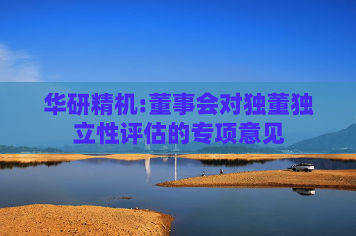 华研精机:董事会对独董独立性评估的专项意见
