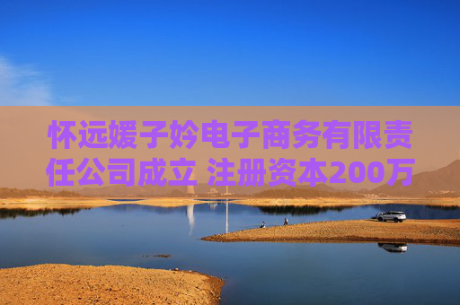 怀远媛子妗电子商务有限责任公司成立 注册资本200万人民币
