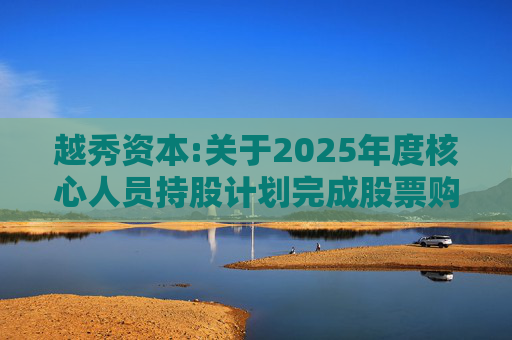 越秀资本:关于2025年度核心人员持股计划完成股票购买的公告