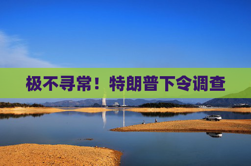 极不寻常！特朗普下令调查  第1张