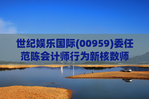 世纪娱乐国际(00959)委任范陈会计师行为新核数师