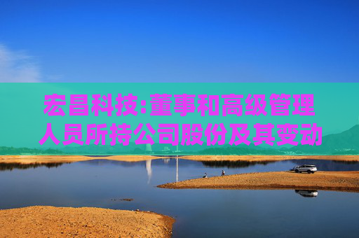 宏昌科技:董事和高级管理人员所持公司股份及其变动管理制度