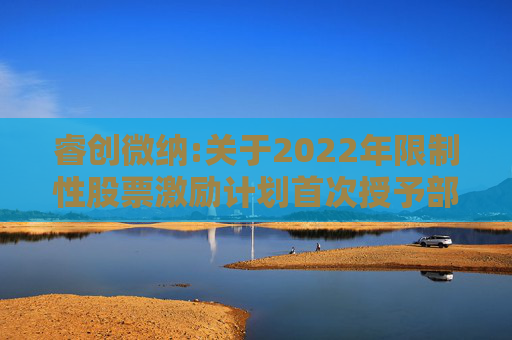 睿创微纳:关于2022年限制性股票激励计划首次授予部分第二个归属期及预留授予部分第一个归属期符合归属条件的公告