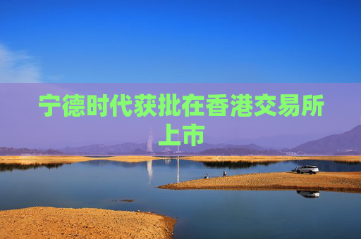 宁德时代获批在香港交易所上市  第1张
