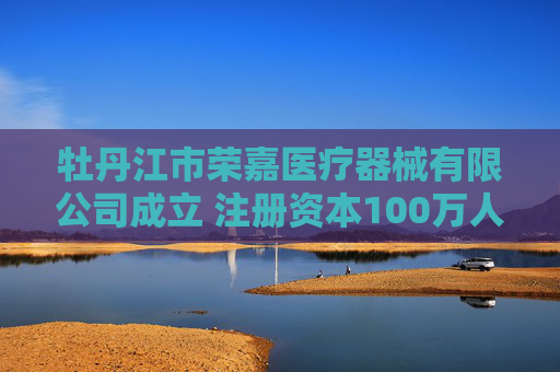 牡丹江市荣嘉医疗器械有限公司成立 注册资本100万人民币