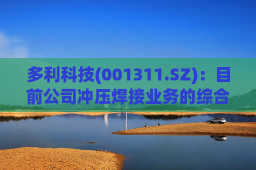 多利科技(001311.SZ)：目前公司冲压焊接业务的综合产能利用率在80%左右