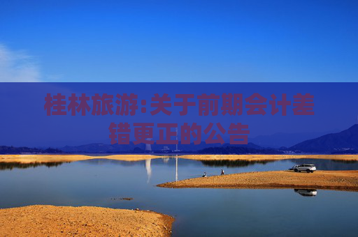桂林旅游:关于前期会计差错更正的公告  第1张