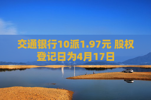 交通银行10派1.97元 股权登记日为4月17日  第1张