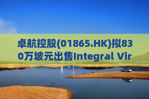 卓航控股(01865.HK)拟830万坡元出售Integral Virtue 27%股权  第1张