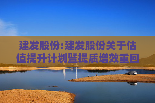 建发股份:建发股份关于估值提升计划暨提质增效重回报行动方案的公告