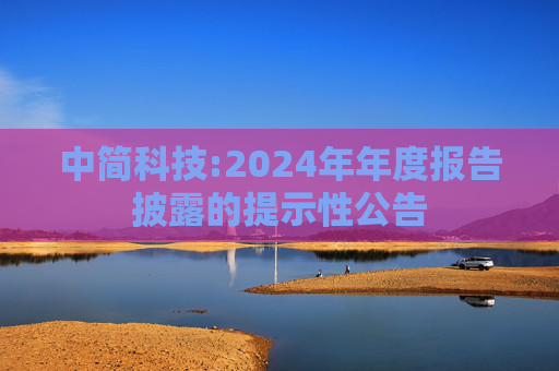 中简科技:2024年年度报告披露的提示性公告