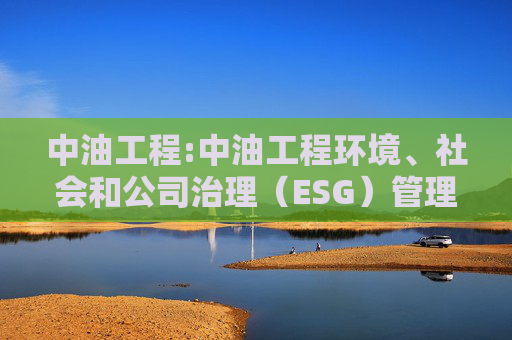 中油工程:中油工程环境、社会和公司治理（ESG）管理办法