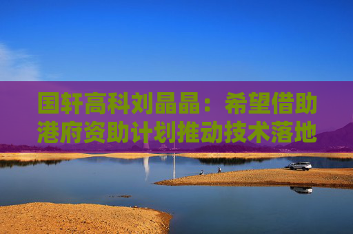 国轩高科刘晶晶：希望借助港府资助计划推动技术落地  第1张