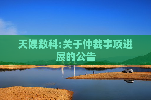 天娱数科:关于仲裁事项进展的公告