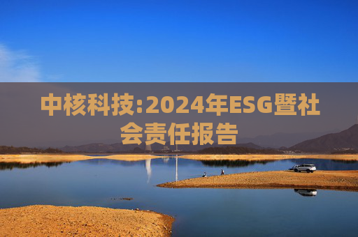 中核科技:2024年ESG暨社会责任报告