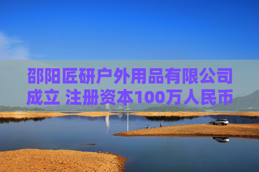 邵阳匠研户外用品有限公司成立 注册资本100万人民币