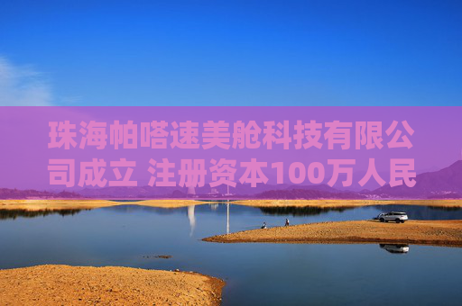珠海帕嗒速美舱科技有限公司成立 注册资本100万人民币