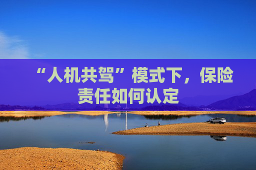 “人机共驾”模式下，保险责任如何认定