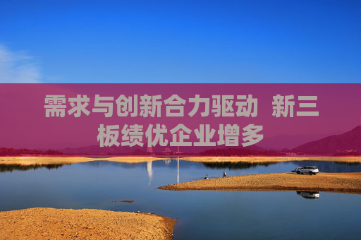 需求与创新合力驱动  新三板绩优企业增多